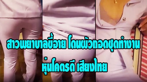 สาวพยาบาลขี้อาย โดนผัวถอดชุดทำงาน หุ่นโคตรดี เสียงไทย